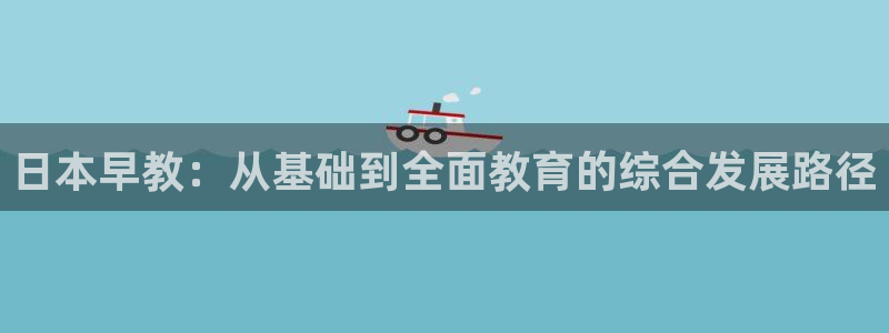 瑞丽市天顺国际娱乐会所团购:日本早教:从基础到全面教育的综合发展路径