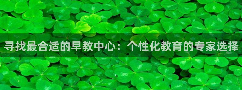 天顺娱乐寄 66 6:寻找最合适的早教中心:个性化教育的专家选择