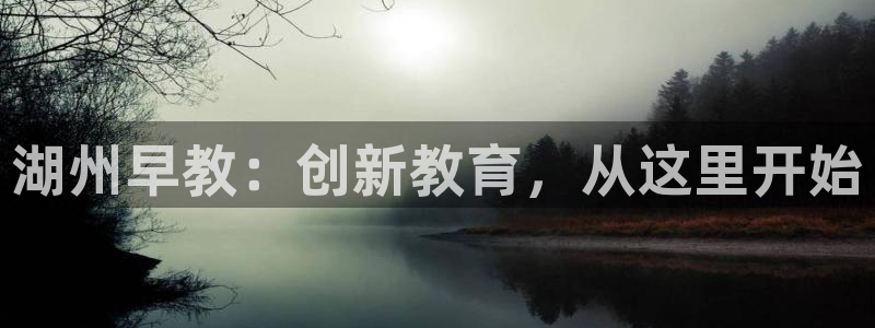 天顺娱乐z.主管57661:湖州早教:创新教育,从这里开始