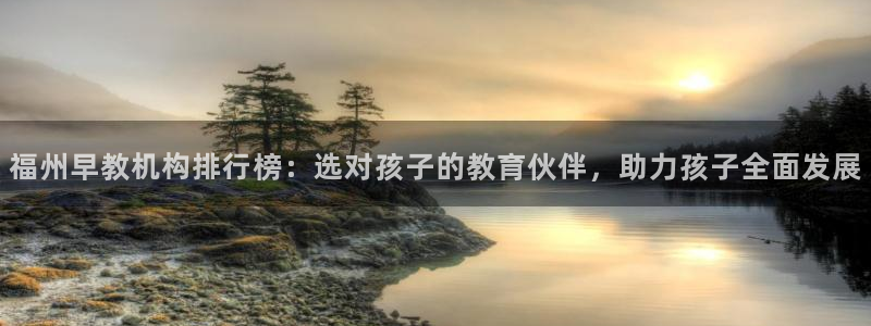 天顺娱乐诖943994:福州早教机构排行榜:选对孩子的教育伙伴,助力孩子全面发展