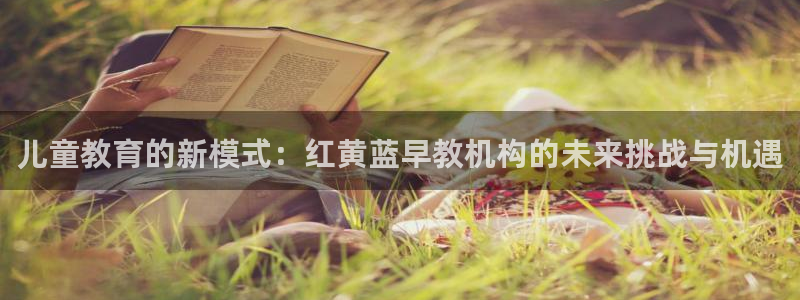 天顺娱乐陈943994：儿童教育的新模式：红黄蓝早教机构的未来挑战与机遇