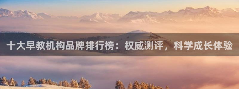 天顺娱乐泻675138：十大早教机构品牌排行榜：权威测评，科学成长体验