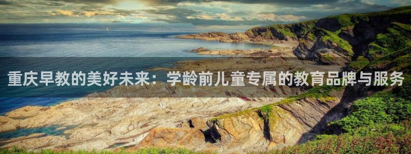 天顺娱乐侄78778:重庆早教的美好未来:学龄前儿童专属的教育品牌与服务