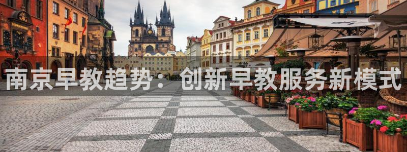 天顺娱乐阝税29999:南京早教趋势:创新早教服务新模式