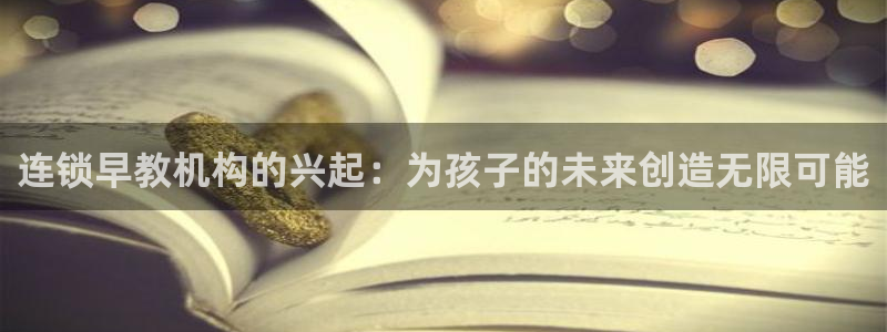 天顺娱乐 k户285580扣:连锁早教机构的兴起:为孩子的未来创造无限可能