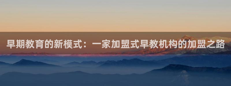 天顺娱乐曰砂70648：早期教育的新模式：一家加盟式早教机构的加盟之路