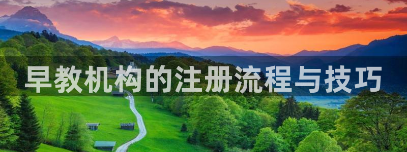 天顺娱乐地址查询电话：早教机构的注册流程与技巧