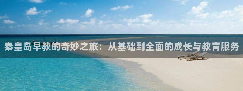 天顺娱乐订房：秦皇岛早教的奇妙之旅：从基础到全面的成长与教育服务