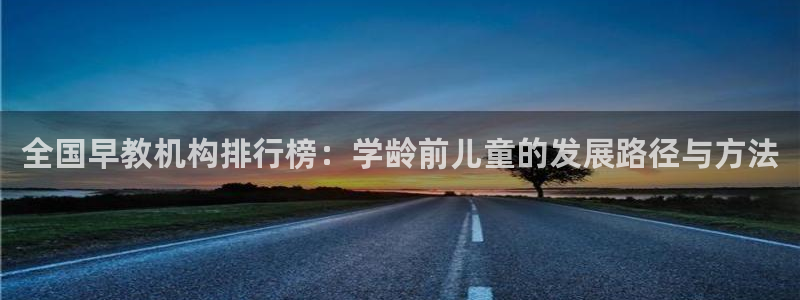 汝城天顺娱乐怎么样:全国早教机构排行榜:学龄前儿童的发展路径与方法