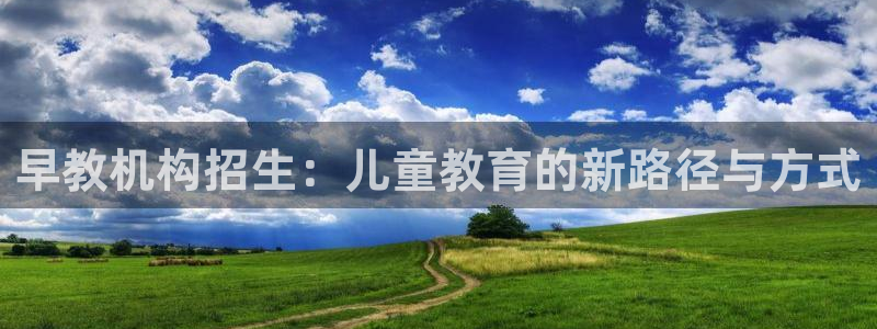 天顺娱乐袄78778卧:早教机构招生:儿童教育的新路径与方式