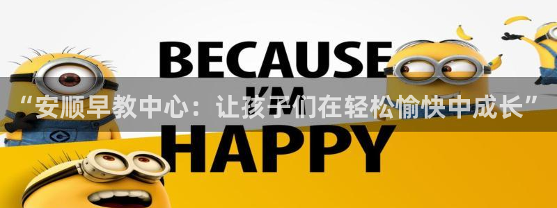 天顺娱乐要 wx678 com：“安顺早教中心：让孩子们在轻松愉快中成长”