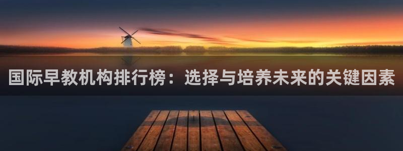 天顺娱乐拷33300j：国际早教机构排行榜：选择与培养未来的关键因素
