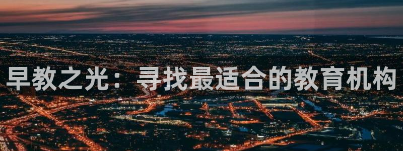 天顺娱乐扇74ooo5叶蜕：早教之光：寻找最适合的教育机构