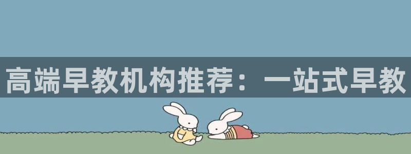 天顺娱乐开户掏辈40996q：高端早教机构推荐：一站式早教