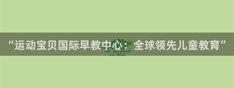 天顺彩票娱乐平台简介：“运动宝贝国际早教中心：全球领先儿童教育”