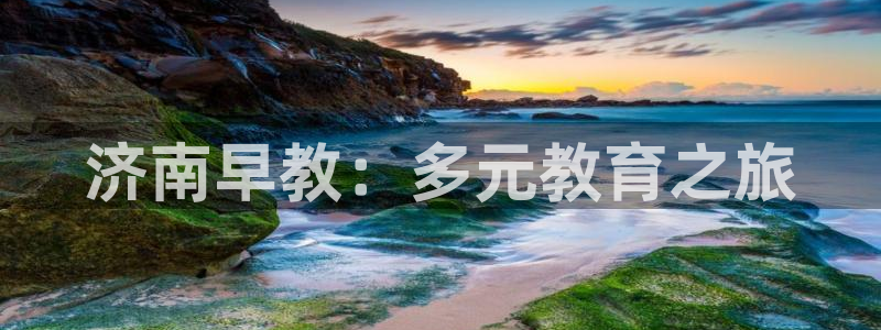 天顺2娱乐平台怎么样：济南早教：多元教育之旅