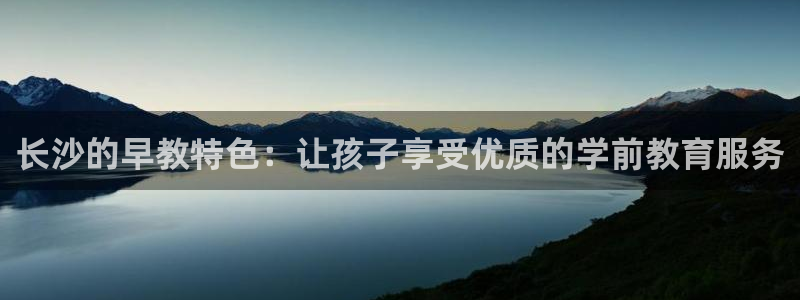 天顺娱乐佣78778卧：长沙的早教特色：让孩子享受优质的学前教育服务