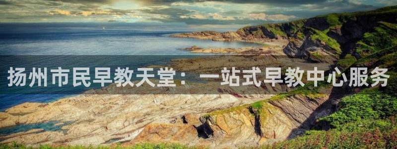 天顺娱乐重78778卧:扬州市民早教天堂:一站式早教中心服务