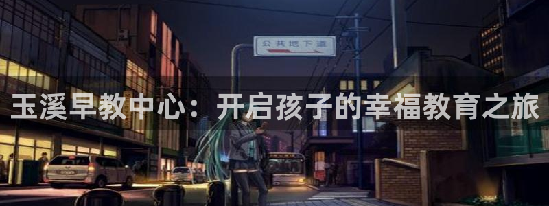 天顺娱乐舞厅地址查询：玉溪早教中心：开启孩子的幸福教育之旅