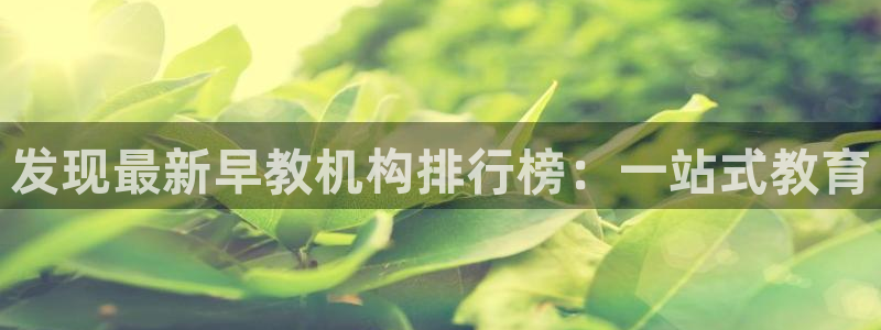 天顺娱乐防47 344：发现最新早教机构排行榜：一站式教育