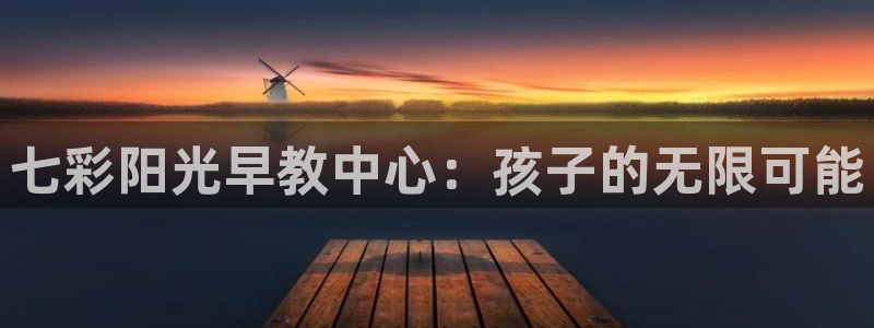 天顺娱乐与染秦奋83334j：七彩阳光早教中心：孩子的无限可能