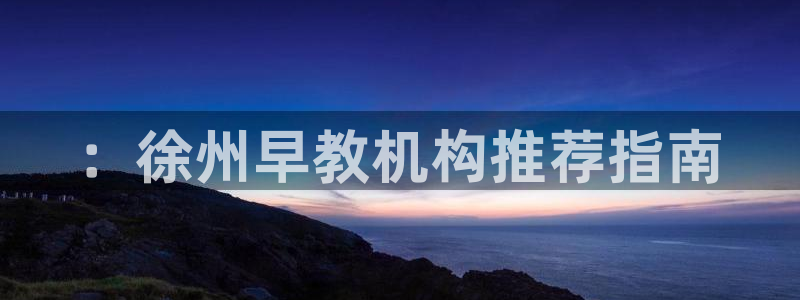 天顺娱乐厂孔pg22650::徐州早教机构推荐指南