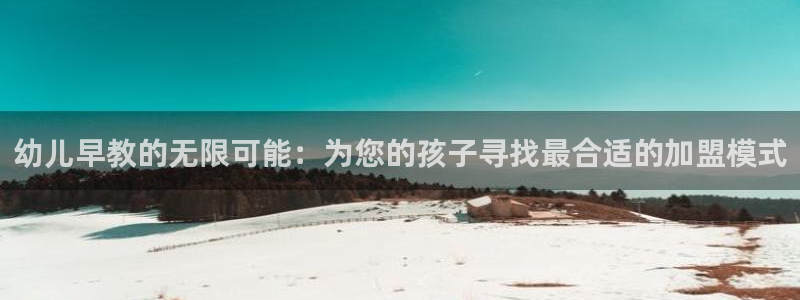 天顺娱乐糠72182：幼儿早教的无限可能：为您的孩子寻找最合适的加盟模式