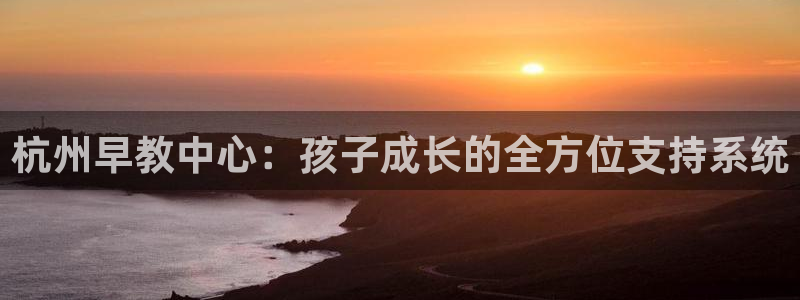 天顺娱乐厍943994:杭州早教中心:孩子成长的全方位支持系统