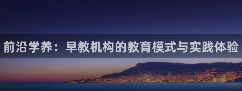 天顺餐饮娱乐:前沿学养:早教机构的教育模式与实践体验