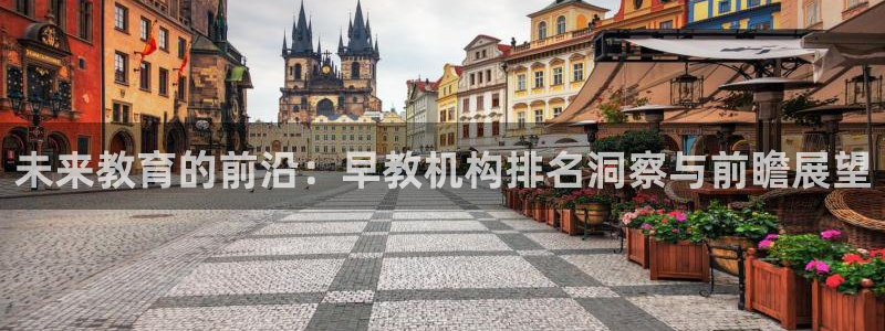 天顺娱乐窃70648：未来教育的前沿：早教机构排名洞察与前瞻展望