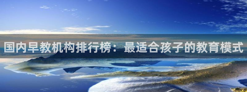 天顺娱乐五q96303:国内早教机构排行榜:最适合孩子的教育模式