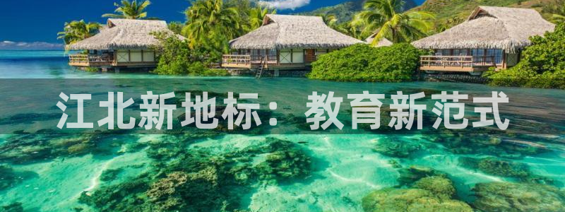 天顺娱乐梧怎秦奋83334j:江北新地标:教育新范式