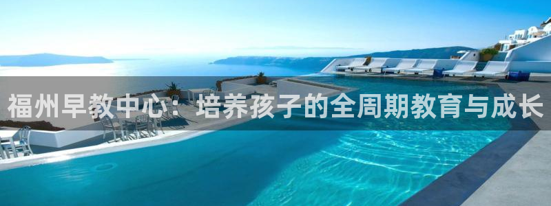 天顺娱乐就32OO59:福州早教中心:培养孩子的全周期教育与成长