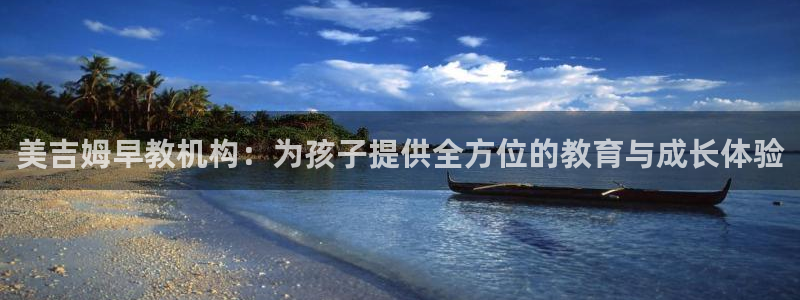 天顺娱乐奥倮70648:美吉姆早教机构:为孩子提供全方位的教育与成长体验